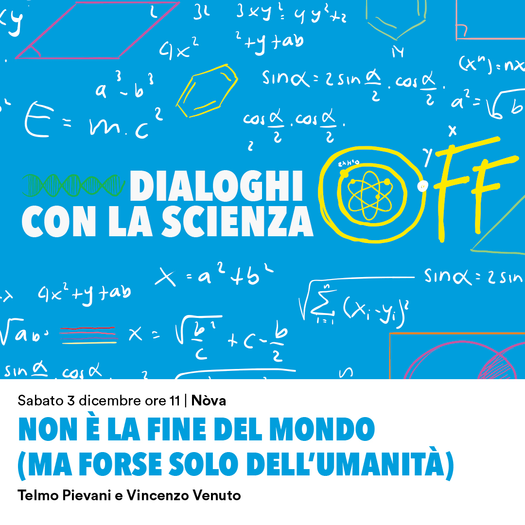 NON È LA FINE DEL MONDO (ma forse solo dell’umanità) – I DIALOGHI CON LA SCIENZA OFF